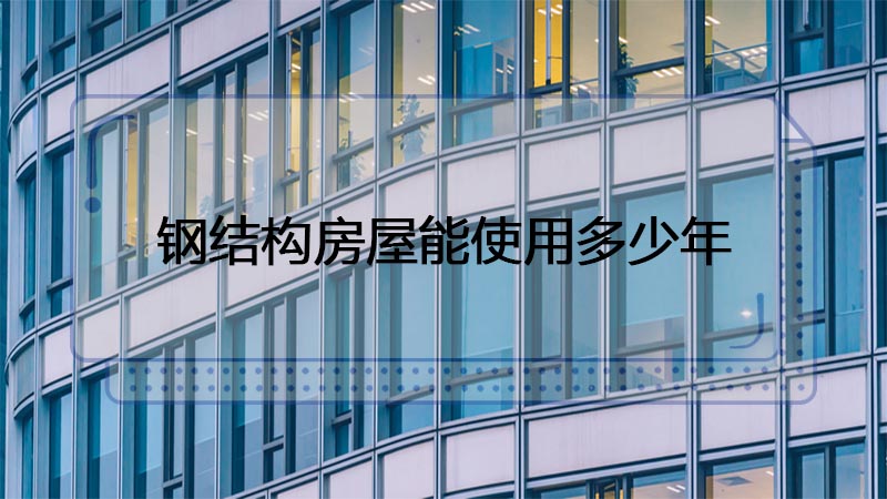 用鋼結構制造的房屋能使用多少年呢？